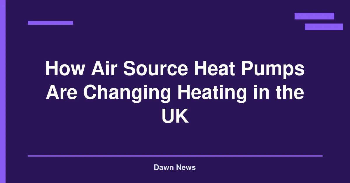 How Air Source Heat Pumps Are Changing Heating in the UK