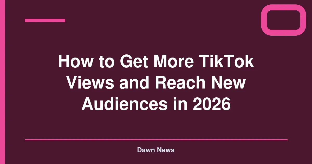 How to Get More TikTok Views and Reach New Audiences in 2026