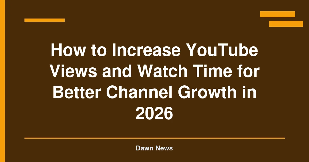 How to Increase YouTube Views and Watch Time for Better Channel Growth in 2026