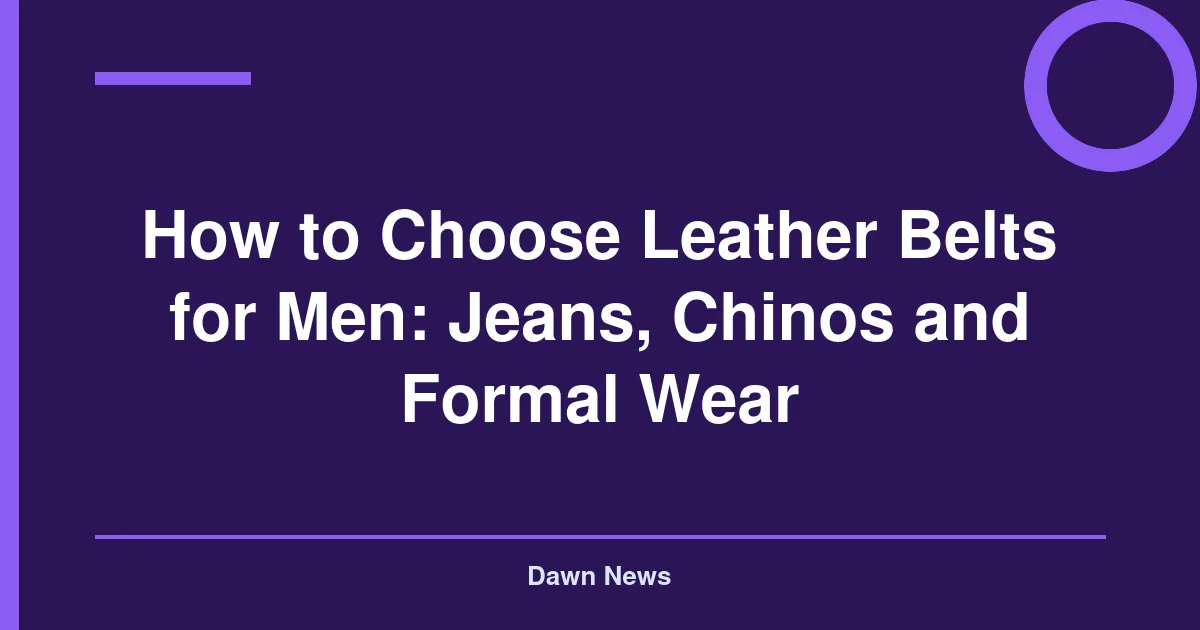 How to Choose Leather Belts for Men: Jeans, Chinos and Formal Wear